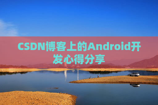 CSDN博客上的Android开发心得分享