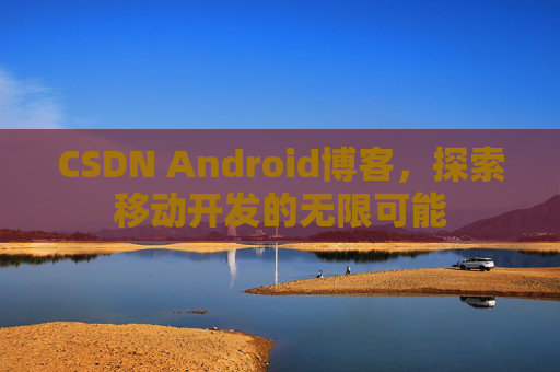 CSDN Android博客，探索移动开发的无限可能